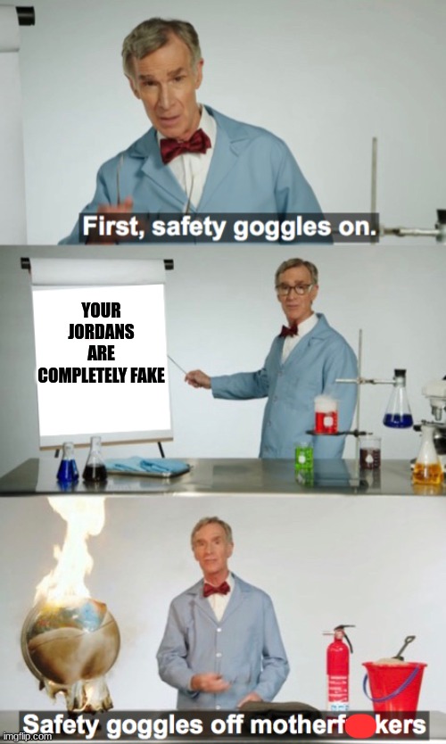 FIRST OF ALL... | YOUR JORDANS ARE COMPLETELY FAKE | image tagged in bill nye safety goggles on | made w/ Imgflip meme maker