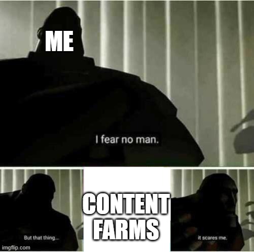 I fear no man | ME; CONTENT FARMS | image tagged in i fear no man | made w/ Imgflip meme maker