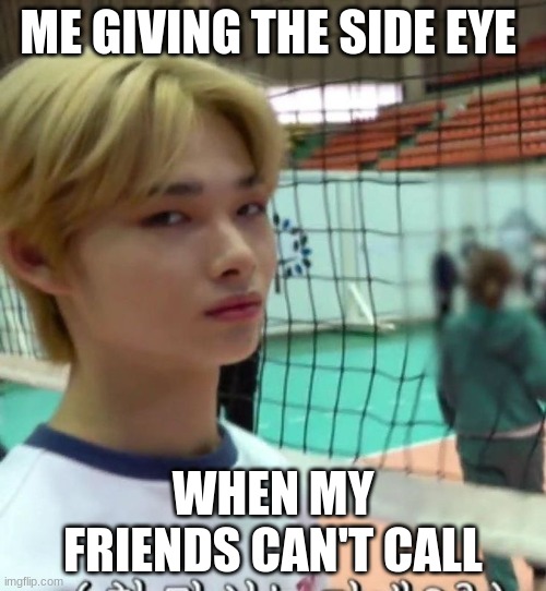 ME GIVING THE SIDE EYE; WHEN MY FRIENDS CAN'T CALL | made w/ Imgflip meme maker