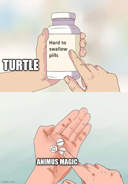 ((hey you stole my idea >:3, but to be fair great minds do think alike)) | TURTLE; ANIMUS MAGIC | image tagged in memes,hard to swallow pills,wings of fire | made w/ Imgflip meme maker