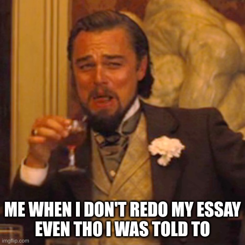Laughing Leo | ME WHEN I DON'T REDO MY ESSAY
EVEN THO I WAS TOLD TO | image tagged in memes,laughing leo | made w/ Imgflip meme maker