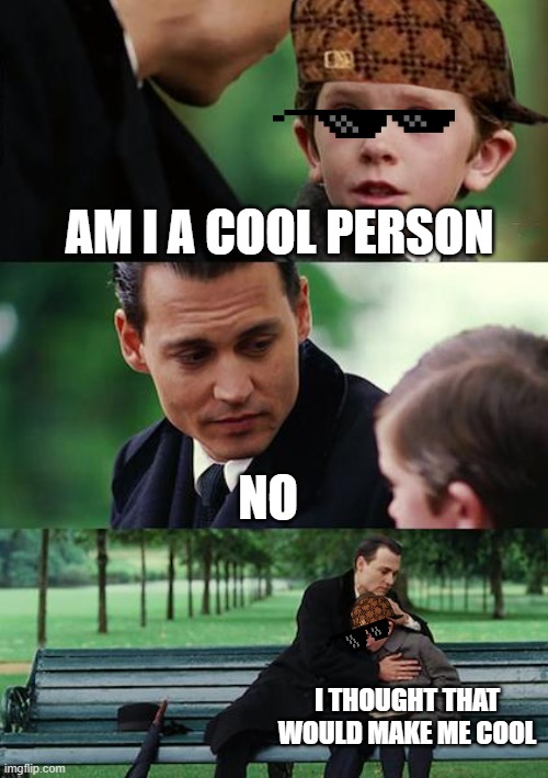 people who put that stuff in the memes | AM I A COOL PERSON; NO; I THOUGHT THAT WOULD MAKE ME COOL | image tagged in memes,finding neverland | made w/ Imgflip meme maker