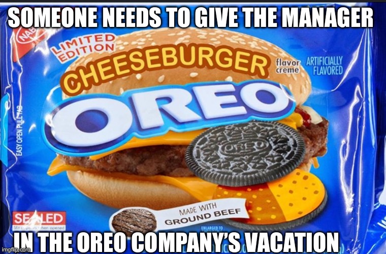 Oreo | SOMEONE NEEDS TO GIVE THE MANAGER; IN THE OREO COMPANY’S VACATION | image tagged in oreo | made w/ Imgflip meme maker