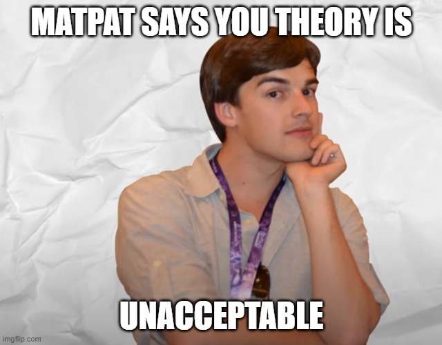 Respectable Theory | MATPAT SAYS YOU THEORY IS UNACCEPTABLE | image tagged in respectable theory | made w/ Imgflip meme maker