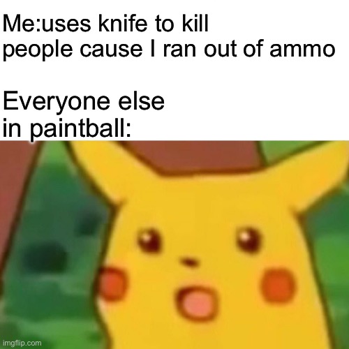 Surprised Pikachu | Me:uses knife to kill people cause I ran out of ammo; Everyone else in paintball: | image tagged in memes,surprised pikachu | made w/ Imgflip meme maker