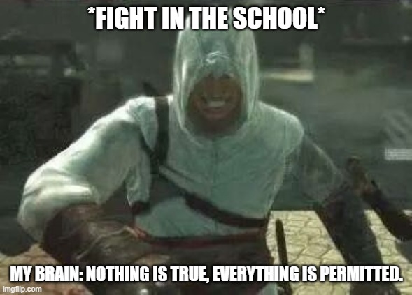 Everything is permitted. | *FIGHT IN THE SCHOOL*; MY BRAIN: NOTHING IS TRUE, EVERYTHING IS PERMITTED. | image tagged in altair's grin | made w/ Imgflip meme maker