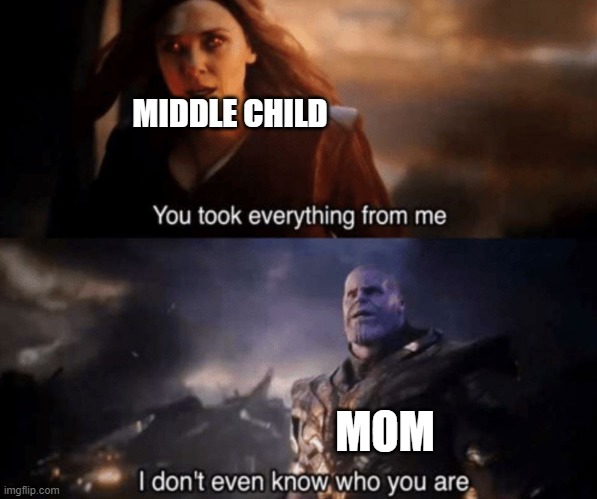 You took everything from me - I don't even know who you are | MIDDLE CHILD; MOM | image tagged in you took everything from me - i don't even know who you are | made w/ Imgflip meme maker