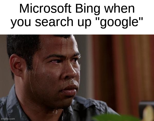 sweating bullets | Microsoft Bing when you search up "google" | image tagged in sweating bullets | made w/ Imgflip meme maker