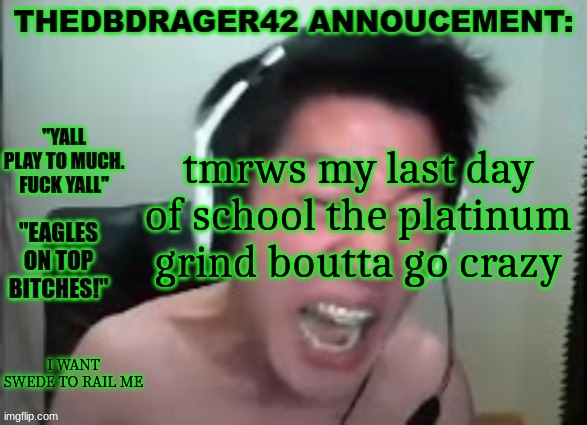 thedbdrager42s annoucement template | tmrws my last day of school the platinum grind boutta go crazy; I WANT SWEDE TO RAIL ME | image tagged in thedbdrager42s annoucement template | made w/ Imgflip meme maker