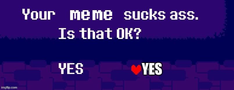 Your meme sucks ass | YES | image tagged in your meme sucks ass | made w/ Imgflip meme maker