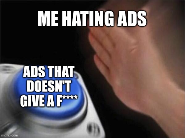 Blank Nut Button | ME HATING ADS; ADS THAT DOESN'T GIVE A F**** | image tagged in memes,blank nut button | made w/ Imgflip meme maker