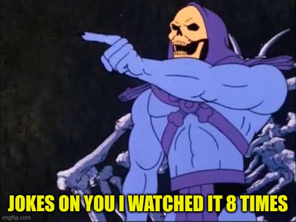 Skeletor | JOKES ON YOU I WATCHED IT 8 TIMES | image tagged in skeletor | made w/ Imgflip meme maker