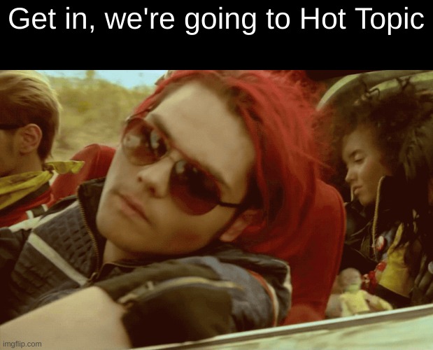 Get in | Get in, we're going to Hot Topic | image tagged in get in,emo,gerard way,i really like his sunglasses,i finally made this a temp | made w/ Imgflip meme maker