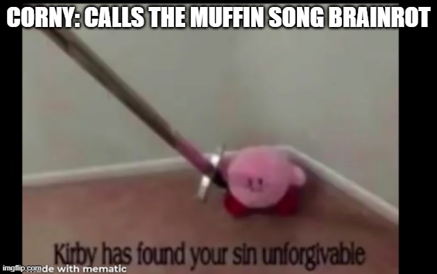 who else remembers the muffin song from asdfmovie? | CORNY: CALLS THE MUFFIN SONG BRAINROT | image tagged in kirby has found your sin unforgivable | made w/ Imgflip meme maker