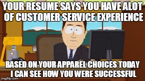 Aaaaand Its Gone Meme | YOUR RESUME SAYS YOU HAVE ALOT OF CUSTOMER SERVICE EXPERIENCE BASED ON YOUR APPAREL CHOICES TODAY I CAN SEE HOW YOU WERE SUCCESSFUL | image tagged in memes,aaaaand its gone | made w/ Imgflip meme maker