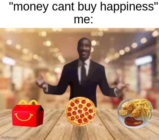 "money cant buy happiness"
me: | image tagged in memes,fun | made w/ Imgflip meme maker