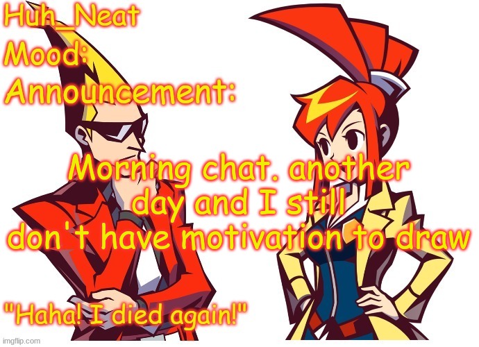 I'm starting to think somethings off with me | Morning chat. another day and I still don't have motivation to draw | image tagged in huh_neat ghost trick temp thanks knockout offical | made w/ Imgflip meme maker