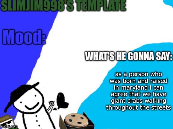Slimjim998's new template | as a person who was born and raised in maryland i can agree that we have giant crabs walking throughout the streets | image tagged in slimjim998's new template | made w/ Imgflip meme maker