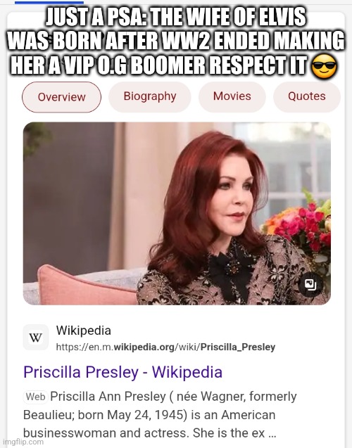 Psa | JUST A PSA: THE WIFE OF ELVIS WAS BORN AFTER WW2 ENDED MAKING HER A VIP O.G BOOMER RESPECT IT 😎 | made w/ Imgflip meme maker