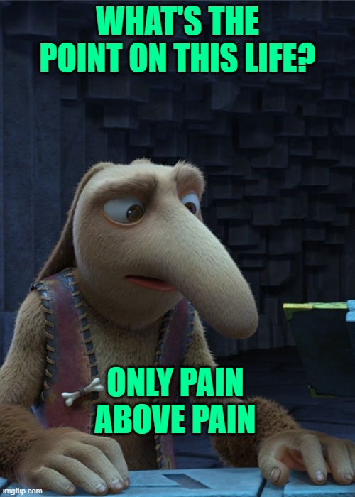 WHAT'S THE POINT ON THIS LIFE? ONLY PAIN ABOVE PAIN | made w/ Imgflip meme maker