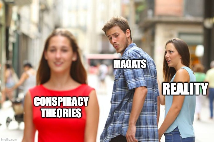 MAGAtS are idiots | MAGATS; REALITY; CONSPIRACY THEORIES | image tagged in memes,distracted boyfriend | made w/ Imgflip meme maker