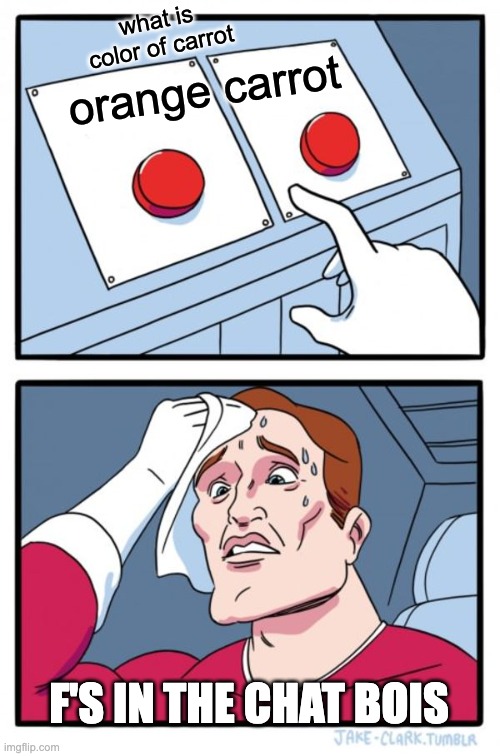 Two Buttons Meme | what is color of carrot; orange carrot; F'S IN THE CHAT BOIS | image tagged in memes,two buttons | made w/ Imgflip meme maker