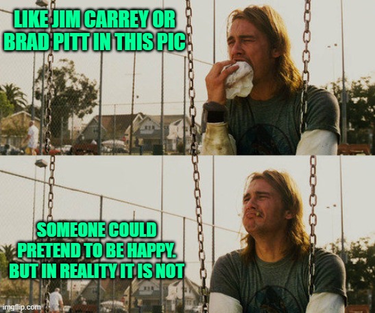 Jim Carrey was right | LIKE JIM CARREY OR BRAD PITT IN THIS PIC; SOMEONE COULD PRETEND TO BE HAPPY. BUT IN REALITY IT IS NOT | image tagged in memes,first world stoner problems | made w/ Imgflip meme maker
