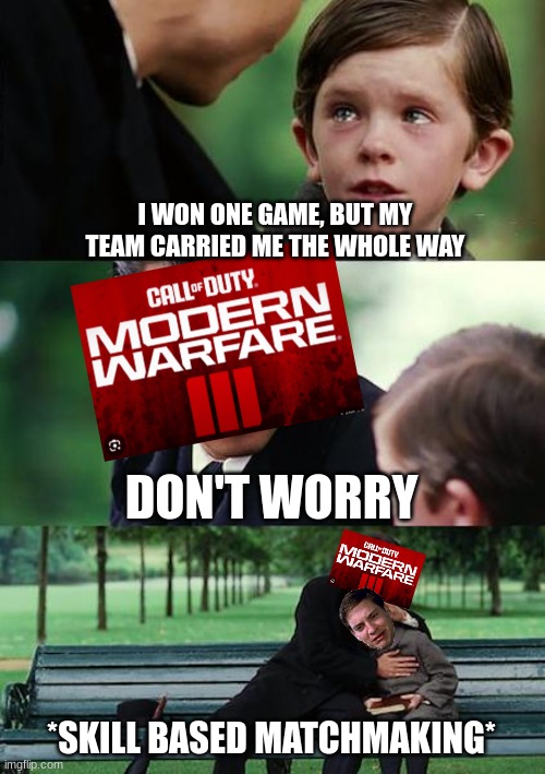 Why Activision... | I WON ONE GAME, BUT MY TEAM CARRIED ME THE WHOLE WAY; DON'T WORRY; *SKILL BASED MATCHMAKING* | image tagged in memes,finding neverland,call of duty,fun | made w/ Imgflip meme maker