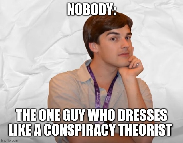 That guy is a conspiracy theorist | NOBODY:; THE ONE GUY WHO DRESSES LIKE A CONSPIRACY THEORIST | image tagged in respectable theory,jpfan102504 | made w/ Imgflip meme maker