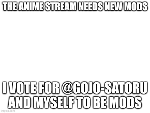 MOD VOTE IN COMMMENTS | THE ANIME STREAM NEEDS NEW MODS; I VOTE FOR @GOJO-SATORU AND MYSELF TO BE MODS | made w/ Imgflip meme maker