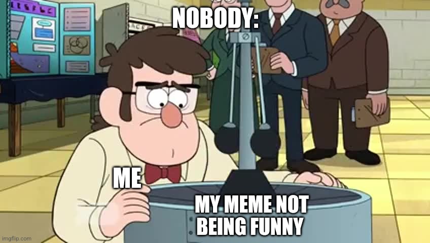 When my meme isn't funny | NOBODY:; ME; MY MEME NOT BEING FUNNY | image tagged in stanford's broken machine,relatable,jpfan102504 | made w/ Imgflip meme maker