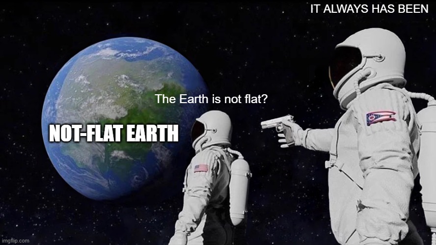 Bro, flat-Earth people got problems (No offense, but I just don't agree with their opinions) | IT ALWAYS HAS BEEN; The Earth is not flat? NOT-FLAT EARTH | image tagged in memes,always has been,flat earth,flat earthers,space | made w/ Imgflip meme maker