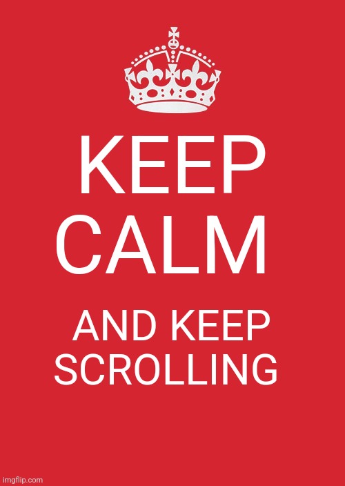 Keep Calm And Carry On Red | KEEP CALM; AND KEEP SCROLLING | image tagged in memes,keep calm and carry on red | made w/ Imgflip meme maker