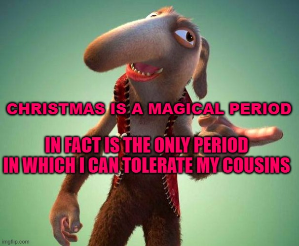 (Mod note: relatable) | CHRISTMAS IS A MAGICAL PERIOD; IN FACT IS THE ONLY PERIOD IN WHICH I CAN TOLERATE MY COUSINS | made w/ Imgflip meme maker