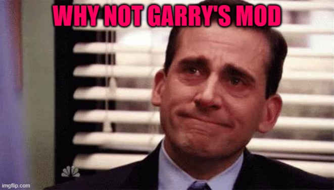 Happy Cry | WHY NOT GARRY'S MOD | image tagged in happy cry | made w/ Imgflip meme maker