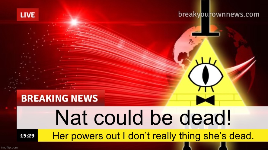 Plusha-Wusha news template | Nat could be dead! Her powers out I don’t really thing she’s dead. | image tagged in plusha-wusha news template | made w/ Imgflip meme maker