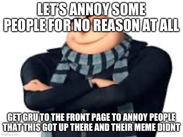 MUAHAHAHAHA RAGE BAIT PEOPLE BY UPVOTE BEGGING (this is what happens when I’m bored lol) | LET’S ANNOY SOME PEOPLE FOR NO REASON AT ALL; GET GRU TO THE FRONT PAGE TO ANNOY PEOPLE THAT THIS GOT UP THERE AND THEIR MEME DIDNT | image tagged in gru,upvote begging,not funny,memes,why are you reading the tags,you have been eternally cursed for reading the tags | made w/ Imgflip meme maker