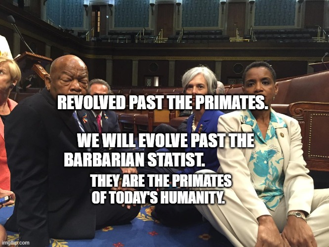 Congress | REVOLVED PAST THE PRIMATES.                            WE WILL EVOLVE PAST THE BARBARIAN STATIST. THEY ARE THE PRIMATES OF TODAY'S HUMANITY. | image tagged in congress | made w/ Imgflip meme maker