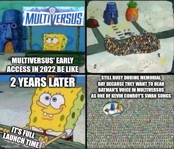 Memorial Day Hype Stand for Kevin Conroy's posthumous credit in MultiVersus | MULTIVERSUS' EARLY ACCESS IN 2022 BE LIKE; STILL BUSY DURING MEMORIAL DAY BECAUSE THEY WANT TO HEAR BATMAN'S VOICE IN MULTIVERSUS AS ONE OF KEVIN CONROY'S SWAN SONGS; 2 YEARS LATER; IT'S FULL LAUNCH TIME | image tagged in spongebob hype stand,multiversus,batman,memorial day,kevin conroy | made w/ Imgflip meme maker