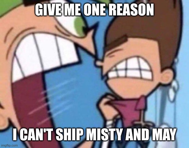 Cosmo yelling at timmy | GIVE ME ONE REASON; I CAN'T SHIP MISTY AND MAY | image tagged in cosmo yelling at timmy | made w/ Imgflip meme maker