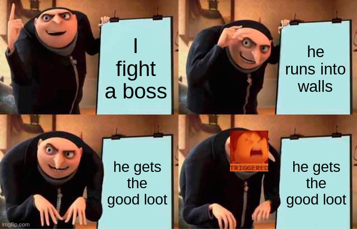 my dad | I fight a boss; he runs into walls; he gets the good loot; he gets the good loot | image tagged in memes,gru's plan | made w/ Imgflip meme maker
