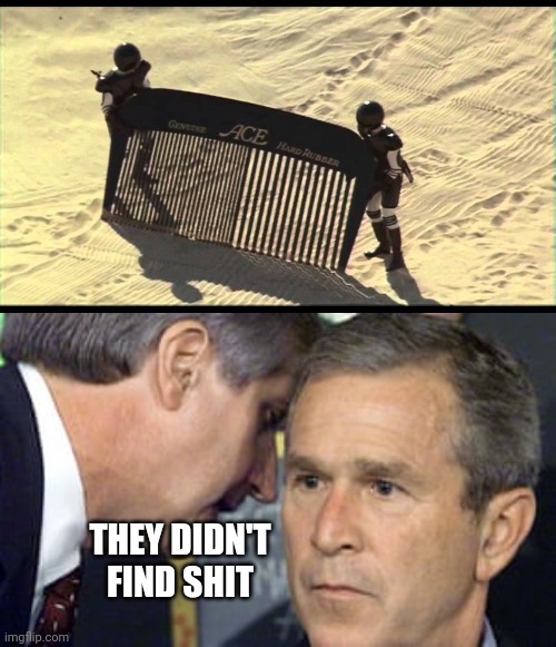 THEY DIDN'T FIND SHIT | image tagged in spaceballs desert comb,george bush 9/11 | made w/ Imgflip meme maker