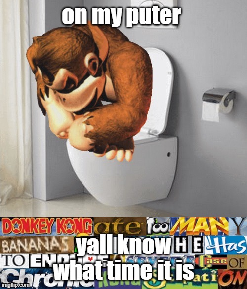 kongstipation | on my puter; yall know what time it is | image tagged in kongstipation | made w/ Imgflip meme maker