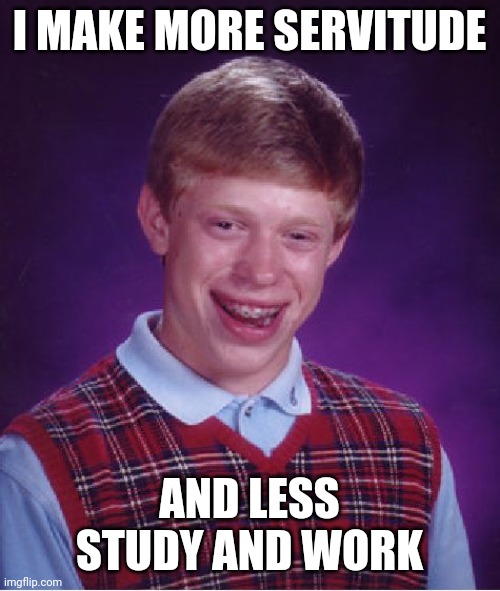 Study | I MAKE MORE SERVITUDE; AND LESS STUDY AND WORK | image tagged in memes,bad luck brian | made w/ Imgflip meme maker