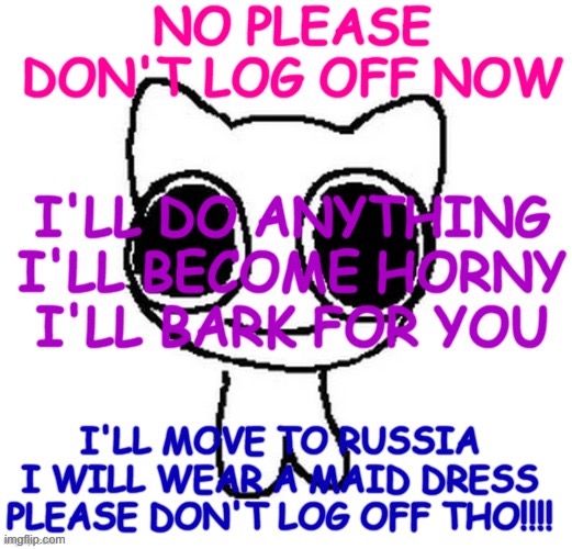 Please don't log off | image tagged in please don't log off | made w/ Imgflip meme maker