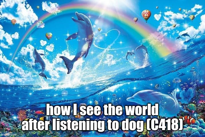 dog never made it into the game outside of legacy console but man is it a banger | how I see the world after listening to dog (C418) | image tagged in happy dolphin rainbow | made w/ Imgflip meme maker