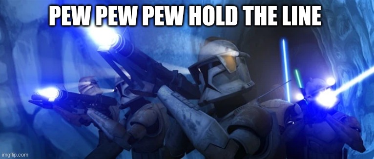 clone troopers | PEW PEW PEW HOLD THE LINE | image tagged in clone troopers | made w/ Imgflip meme maker