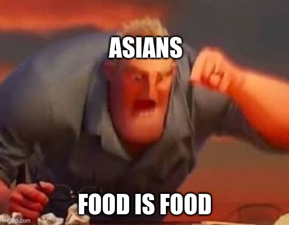 Mr incredible mad | ASIANS FOOD IS FOOD | image tagged in mr incredible mad | made w/ Imgflip meme maker