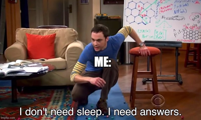 ME: | image tagged in i don't need sleep i need answers | made w/ Imgflip meme maker