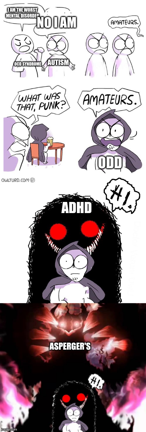 Amateurs 4.0 | I AM THE WORST MENTAL DISORDER; NO I AM; AUTISM; OCD SYNDROME; ODD; ADHD; ASPERGER'S | image tagged in amateurs 4 0 | made w/ Imgflip meme maker